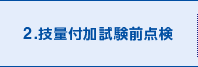 2.技量付加試験前点検