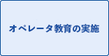 オペレーター教育の実施 