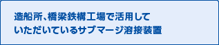 造船所、橋梁鉄構工場で活用していただいているサブマージ溶接装置